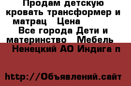 Продам детскую кровать трансформер и матрац › Цена ­ 5 000 - Все города Дети и материнство » Мебель   . Ненецкий АО,Индига п.